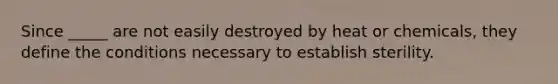 Since _____ are not easily destroyed by heat or chemicals, they define the conditions necessary to establish sterility.