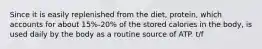 Since it is easily replenished from the diet, protein, which accounts for about 15%-20% of the stored calories in the body, is used daily by the body as a routine source of ATP. t/f