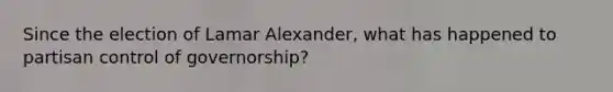 Since the election of Lamar Alexander, what has happened to partisan control of governorship?