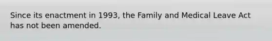 Since its enactment in 1993, the Family and Medical Leave Act has not been amended.