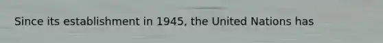 Since its establishment in 1945, the United Nations has