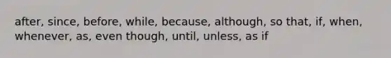 after, since, before, while, because, although, so that, if, when, whenever, as, even though, until, unless, as if