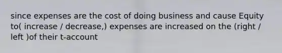 since expenses are the cost of doing business and cause Equity to( increase / decrease,) expenses are increased on the (right / left )of their t-account