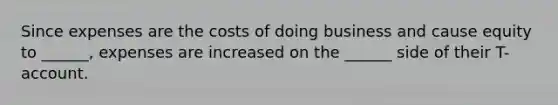 Since expenses are the costs of doing business and cause equity to ______, expenses are increased on the ______ side of their T-account.