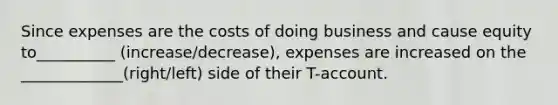 Since expenses are the costs of doing business and cause equity to__________ (increase/decrease), expenses are increased on the _____________(right/left) side of their T-account.