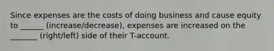 Since expenses are the costs of doing business and cause equity to ______ (increase/decrease), expenses are increased on the _______ (right/left) side of their T-account.