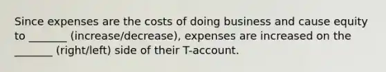 Since expenses are the costs of doing business and cause equity to _______ (increase/decrease), expenses are increased on the _______ (right/left) side of their T-account.