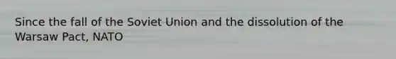 Since the fall of the Soviet Union and the dissolution of the Warsaw Pact, NATO