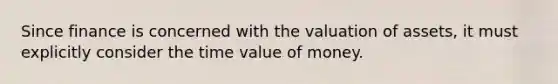 Since finance is concerned with the valuation of assets, it must explicitly consider the time value of money.