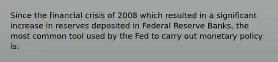 Since the financial crisis of 2008 which resulted in a significant increase in reserves deposited in Federal Reserve Banks, the most common tool used by the Fed to carry out monetary policy is: