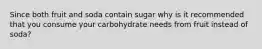 Since both fruit and soda contain sugar why is it recommended that you consume your carbohydrate needs from fruit instead of soda?