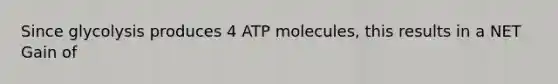 Since glycolysis produces 4 ATP molecules, this results in a NET Gain of