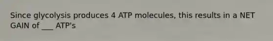 Since glycolysis produces 4 ATP molecules, this results in a NET GAIN of ___ ATP's