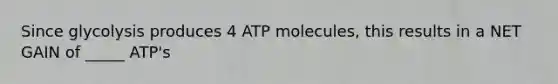 Since glycolysis produces 4 ATP molecules, this results in a NET GAIN of _____ ATP's