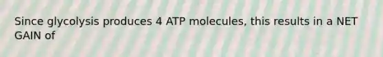 Since glycolysis produces 4 ATP molecules, this results in a NET GAIN of