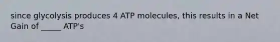 since glycolysis produces 4 ATP molecules, this results in a Net Gain of _____ ATP's