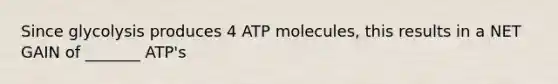 Since glycolysis produces 4 ATP molecules, this results in a NET GAIN of _______ ATP's