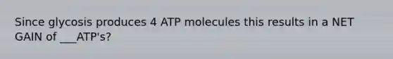 Since glycosis produces 4 ATP molecules this results in a NET GAIN of ___ATP's?