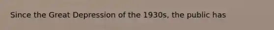 Since the Great Depression of the 1930s, the public has