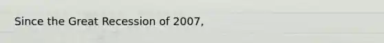 Since the Great Recession of 2007,