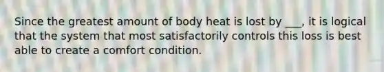 Since the greatest amount of body heat is lost by ___, it is logical that the system that most satisfactorily controls this loss is best able to create a comfort condition.