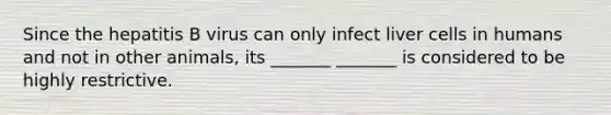 Since the hepatitis B virus can only infect liver cells in humans and not in other animals, its _______ _______ is considered to be highly restrictive.