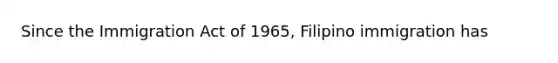 Since the Immigration Act of 1965, Filipino immigration has