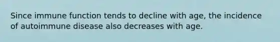 Since immune function tends to decline with age, the incidence of autoimmune disease also decreases with age.