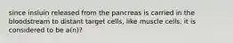 since insluin released from the pancreas is carried in the bloodstream to distant target cells, like muscle cells, it is considered to be a(n)?