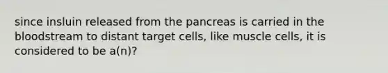 since insluin released from the pancreas is carried in the bloodstream to distant target cells, like muscle cells, it is considered to be a(n)?