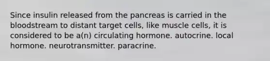 Since insulin released from <a href='https://www.questionai.com/knowledge/kITHRba4Cd-the-pancreas' class='anchor-knowledge'>the pancreas</a> is carried in <a href='https://www.questionai.com/knowledge/k7oXMfj7lk-the-blood' class='anchor-knowledge'>the blood</a>stream to distant target cells, like muscle cells, it is considered to be a(n) circulating hormone. autocrine. local hormone. neurotransmitter. paracrine.