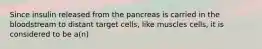 Since insulin released from the pancreas is carried in the bloodstream to distant target cells, like muscles cells, it is considered to be a(n)