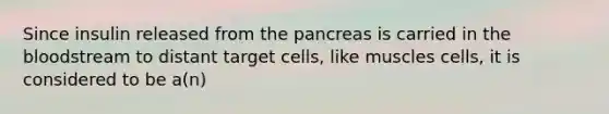 Since insulin released from <a href='https://www.questionai.com/knowledge/kITHRba4Cd-the-pancreas' class='anchor-knowledge'>the pancreas</a> is carried in <a href='https://www.questionai.com/knowledge/k7oXMfj7lk-the-blood' class='anchor-knowledge'>the blood</a>stream to distant target cells, like muscles cells, it is considered to be a(n)