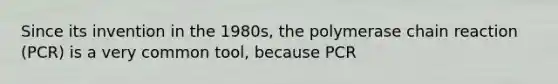 Since its invention in the 1980s, the polymerase chain reaction (PCR) is a very common tool, because PCR