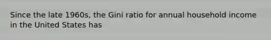 Since the late 1960s, the Gini ratio for annual household income in the United States has
