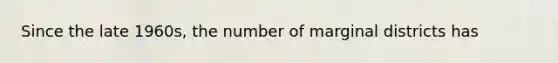 Since the late 1960s, the number of marginal districts has