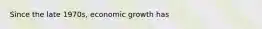 Since the late 1970s, economic growth has