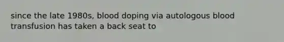 since the late 1980s, blood doping via autologous blood transfusion has taken a back seat to