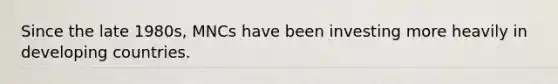 Since the late 1980s, MNCs have been investing more heavily in developing countries.