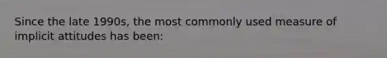 Since the late 1990s, the most commonly used measure of implicit attitudes has been: