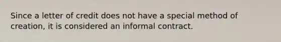 Since a letter of credit does not have a special method of creation, it is considered an informal contract.