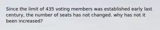 Since the limit of 435 voting members was established early last century, the number of seats has not changed. why has not it been increased?