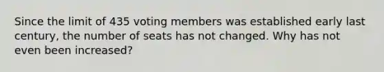 Since the limit of 435 voting members was established early last century, the number of seats has not changed. Why has not even been increased?