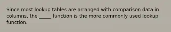 Since most lookup tables are arranged with comparison data in columns, the _____ function is the more commonly used lookup function.