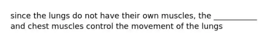 since the lungs do not have their own muscles, the ___________ and chest muscles control the movement of the lungs