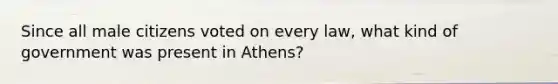 Since all male citizens voted on every law, what kind of government was present in Athens?