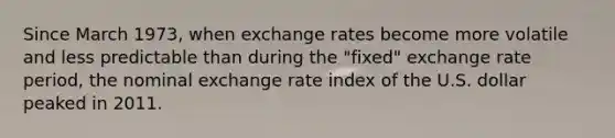 Since March 1973, when exchange rates become more volatile and less predictable than during the "fixed" exchange rate period, the nominal exchange rate index of the U.S. dollar peaked in 2011.