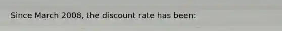 Since March 2008, the discount rate has been: