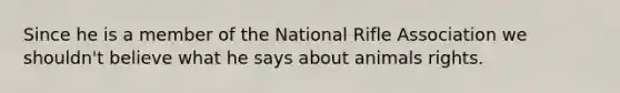 Since he is a member of the National Rifle Association we shouldn't believe what he says about animals rights.