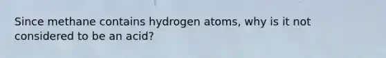 Since methane contains hydrogen atoms, why is it not considered to be an acid?